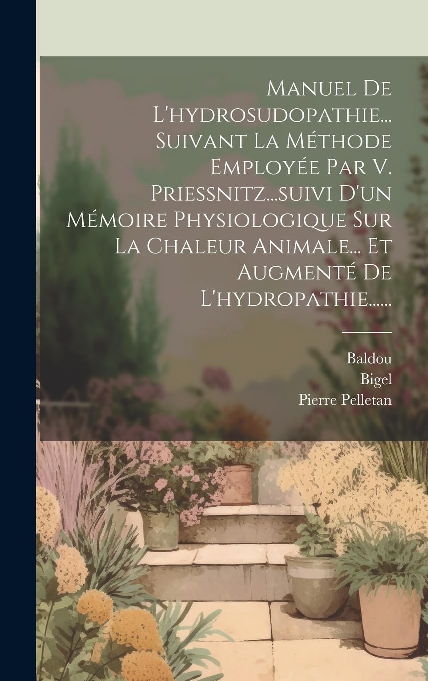 Manuel De L'hydrosudopathie... Suivant La Méthode Employée Par V. Priessnitz...suivi D'un Mémoire Physiologique Sur La Chaleur Animale... Et Augmenté De L'hydropathie...... Medicine