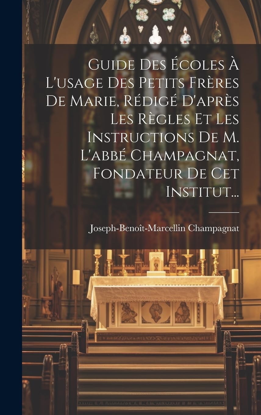 Guide Des Écoles À L'usage Des Petits Frères De Marie, Rédigé D'après Les Règles Et Les Instructions De M. L'abbé Champagnat, Fondateur De Cet Institut... Politics & History