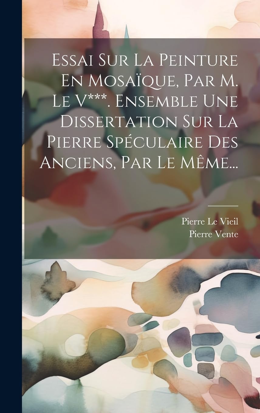 Essai Sur La Peinture En Mosaïque, Par M. Le V***. Ensemble Une Dissertation Sur La Pierre Spéculaire Des Anciens, Par Le Même... Contemporary literature