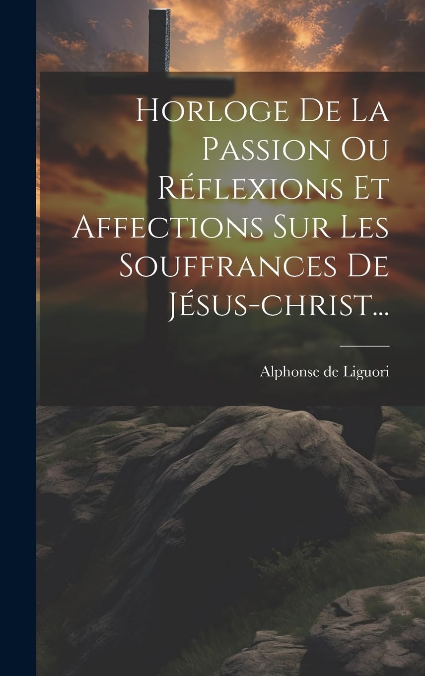 Horloge De La Passion Ou Réflexions Et Affections Sur Les Souffrances De Jésus-christ... Politics & History