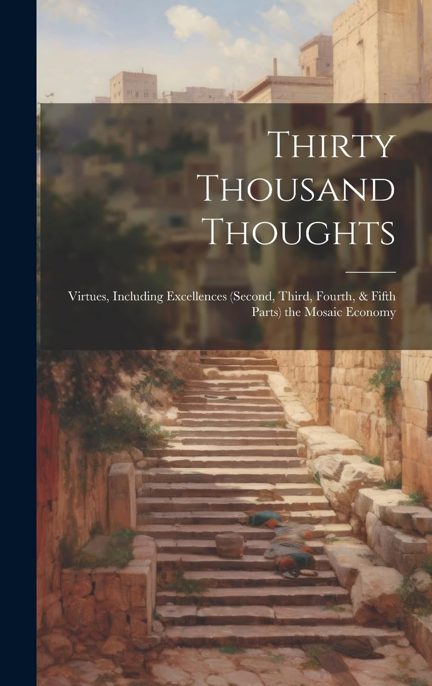 Thirty Thousand Thoughts: Virtues, Including Excellences (Second, Third, Fourth, & Fifth Parts) the Mosaic Economy Social Sciences