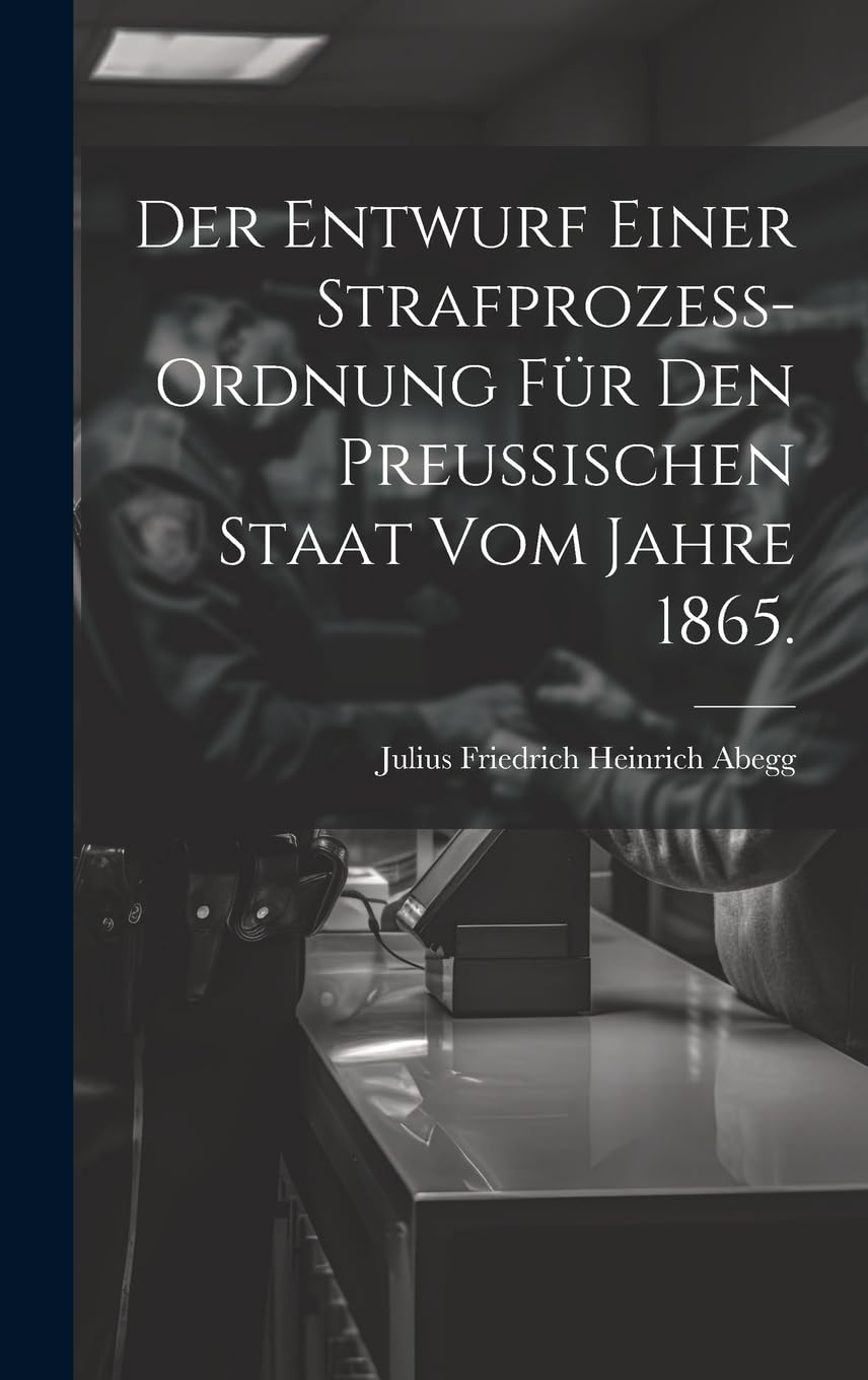 Der Entwurf einer Strafprozess-ordnung für den Preussischen Staat vom Jahre 1865. Law