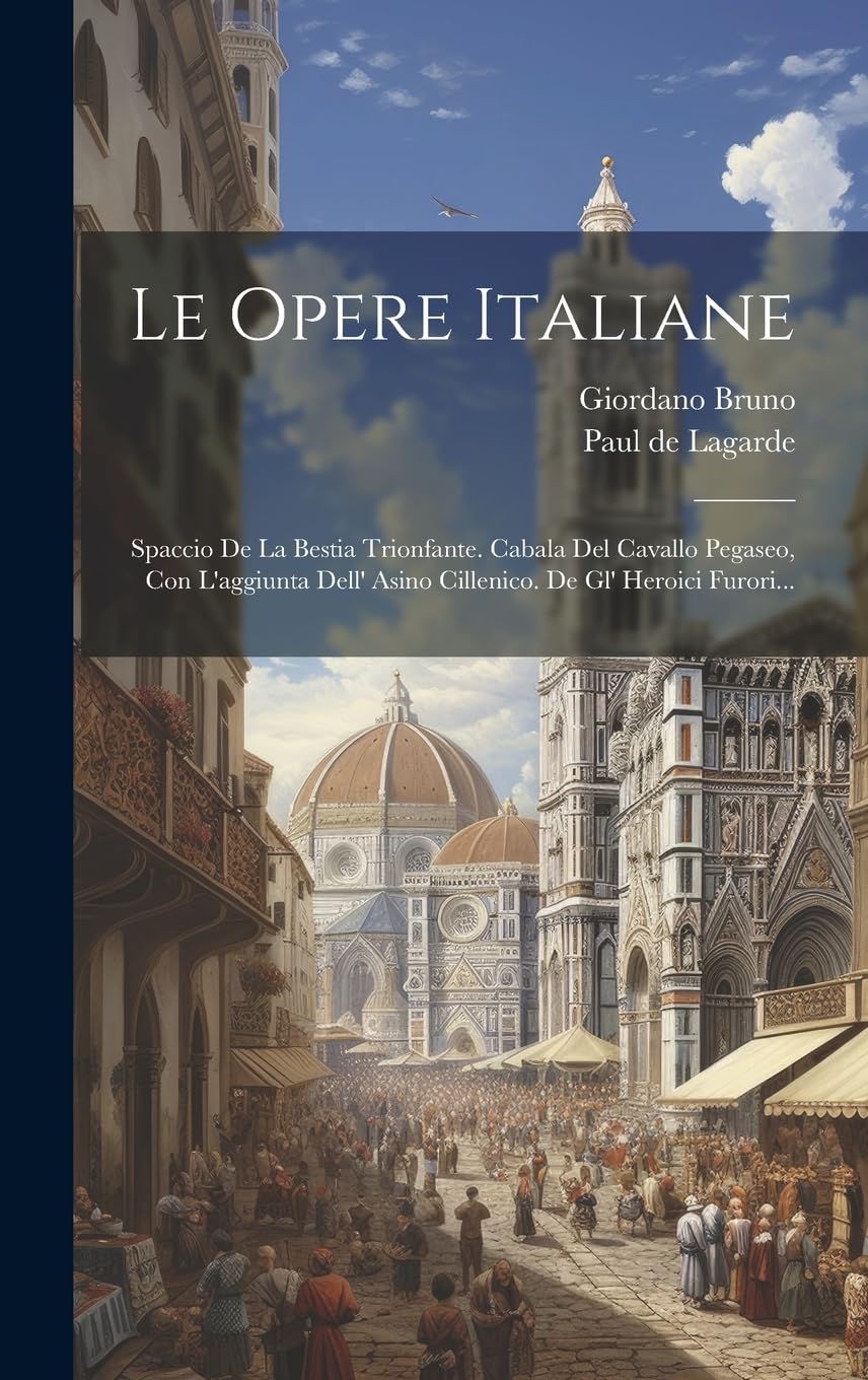 Le Opere Italiane: Spaccio De La Bestia Trionfante. Cabala Del Cavallo Pegaseo, Con L'aggiunta Dell' Asino Cillenico. De Gl' Heroici Furori... Philosophy