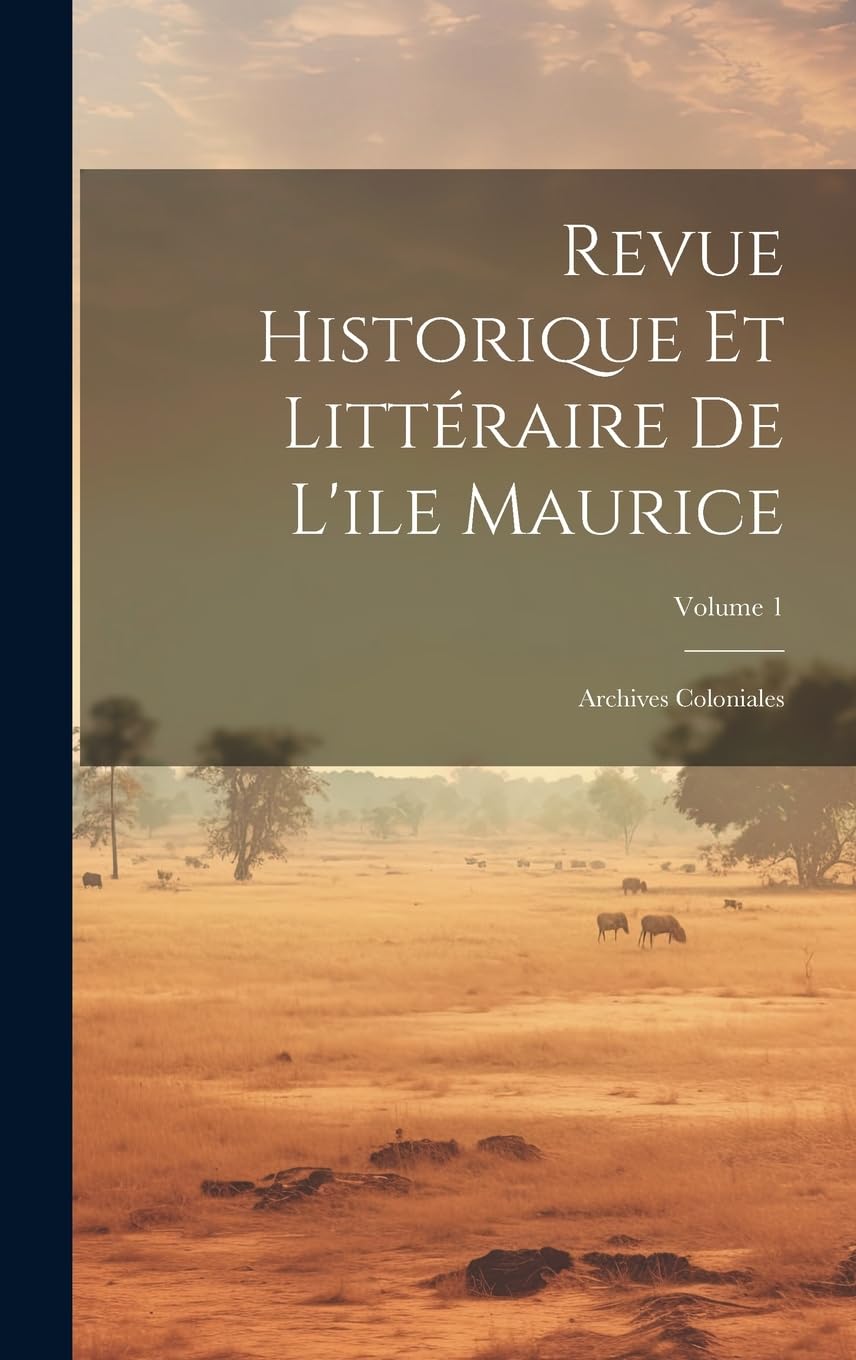 Revue Historique Et Littéraire De L'ile Maurice: Archives Coloniales; Volume 1 Politics & History