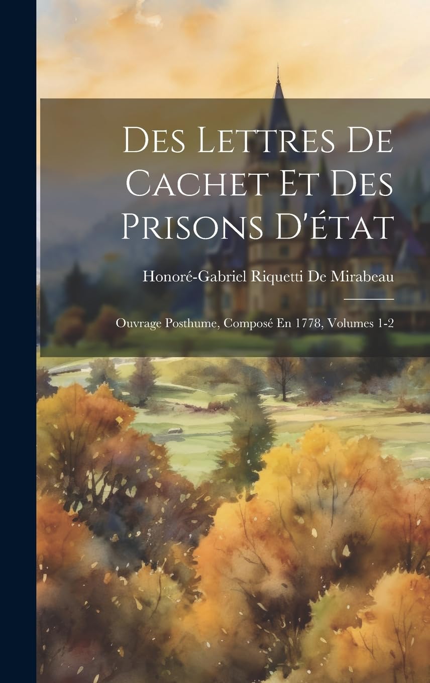 Des Lettres De Cachet Et Des Prisons D'état: Ouvrage Posthume, Composé En 1778, Volumes 1-2 Politics & History