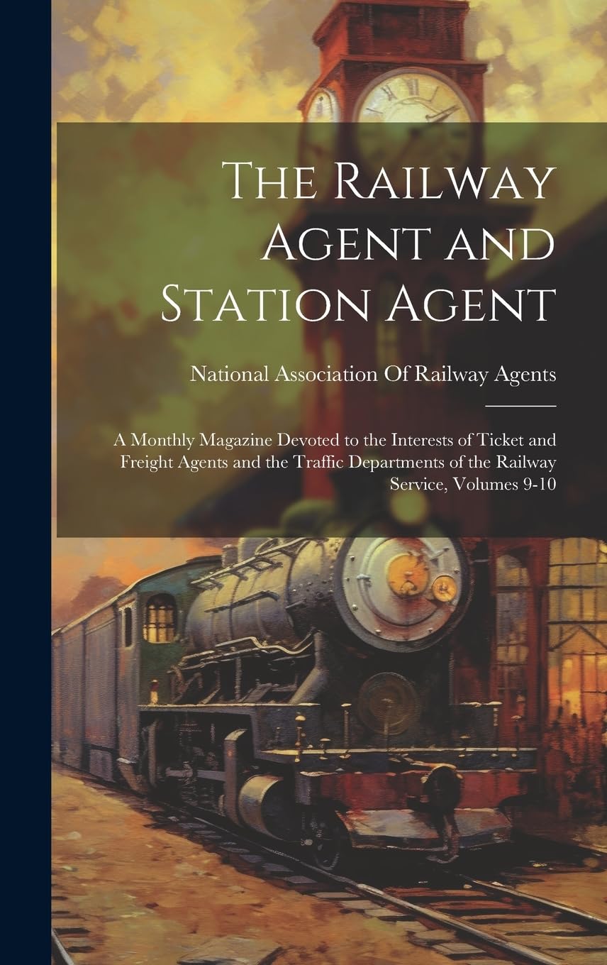 The Railway Agent and Station Agent: A Monthly Magazine Devoted to the Interests of Ticket and Freight Agents and the Traffic Departments of the Railway Service, Volumes 9-10 Media & Communication