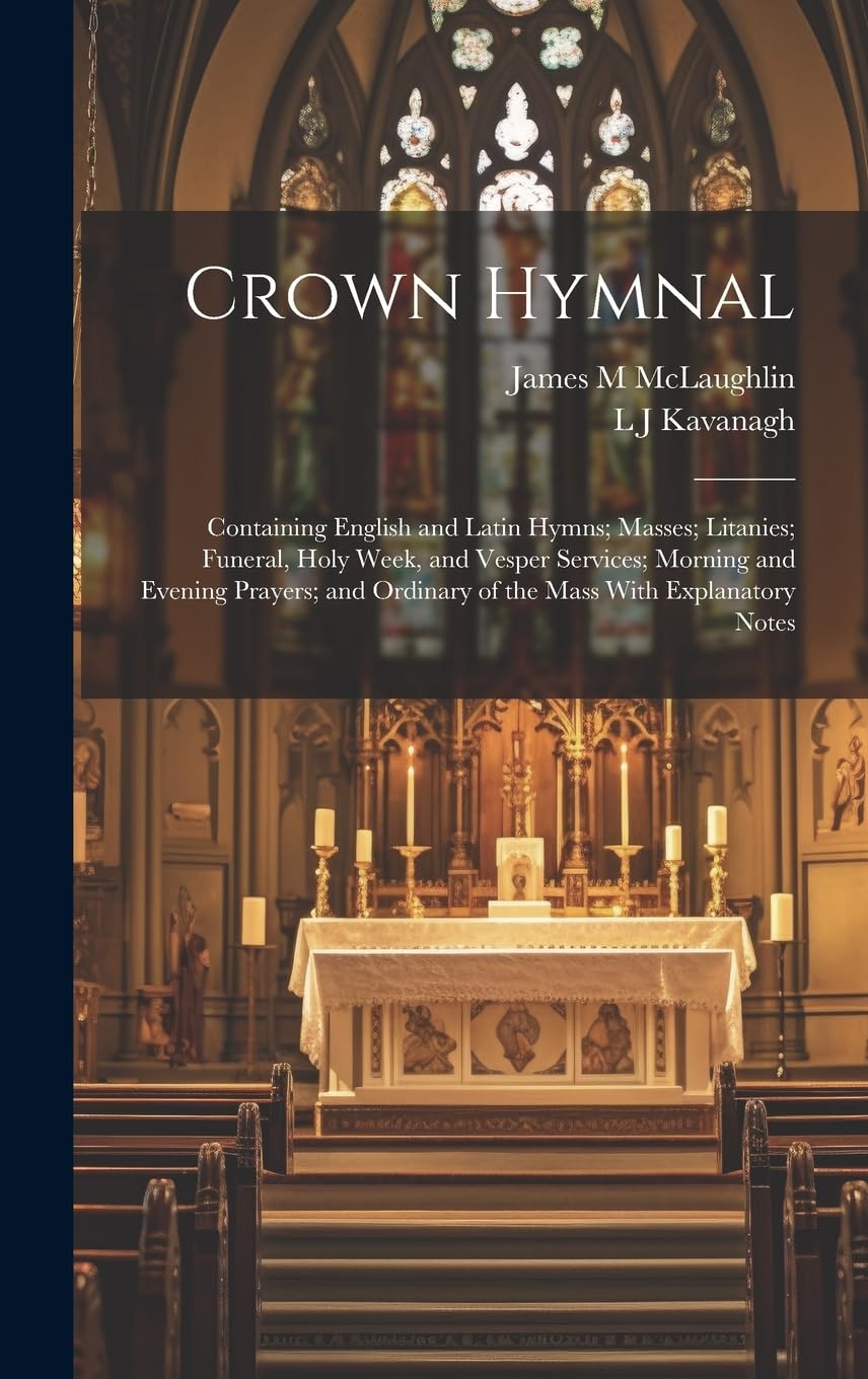 Crown Hymnal: Containing English and Latin Hymns; Masses; Litanies; Funeral, Holy Week, and Vesper Services; Morning and Evening Prayers; and Ordinary of the Mass With Explanatory Notes Arts & Music