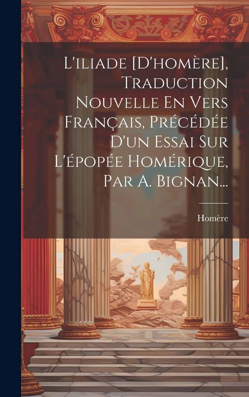 L'iliade , Traduction Nouvelle En Vers Français, Précédée D'un Essai Sur L'épopée Homérique, Par A. Bignan... Poetry