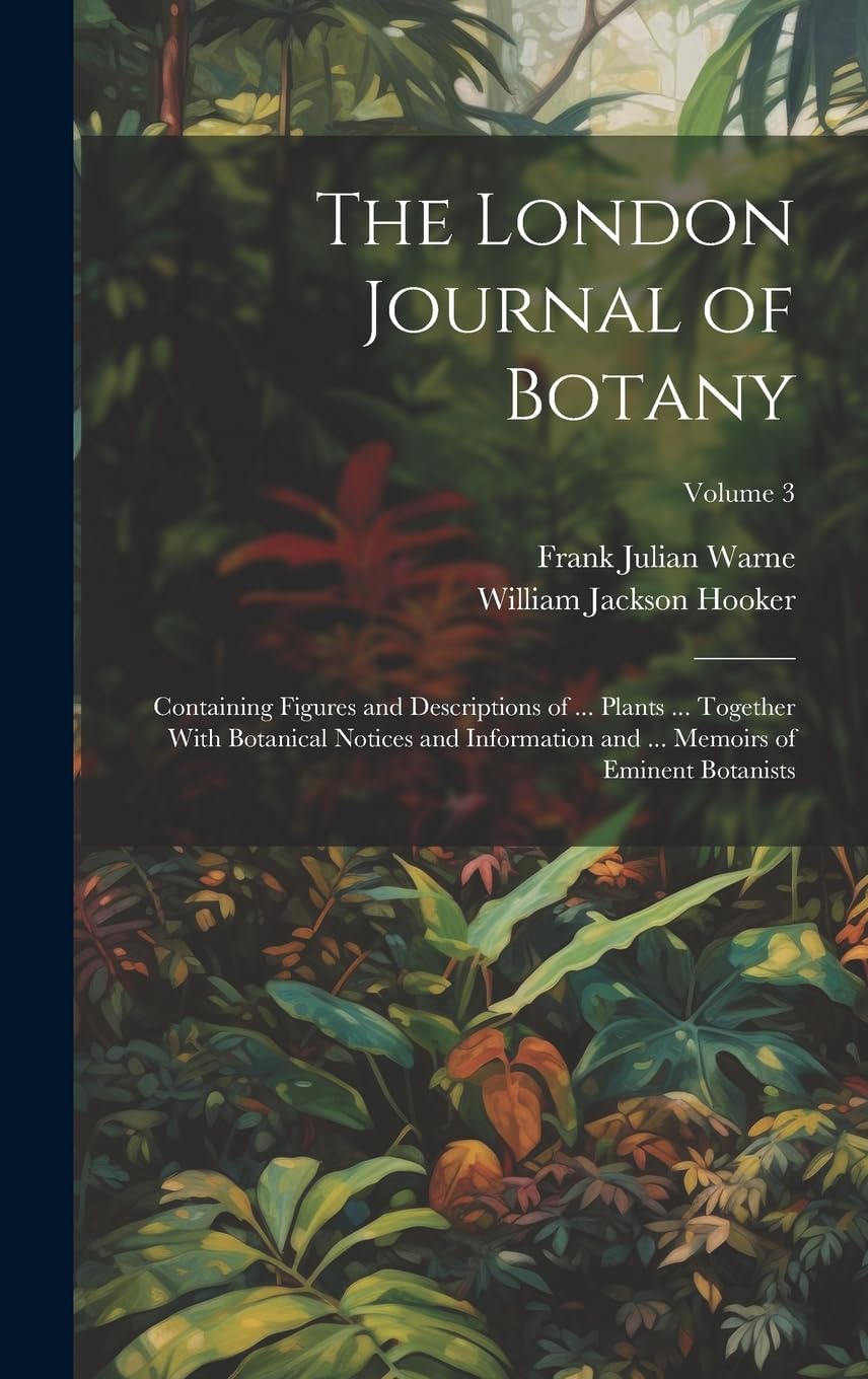 The London Journal of Botany: Containing Figures and Descriptions of ... Plants ... Together With Botanical Notices and Information and ... Memoirs of Eminent Botanists; Volume 3 Mathematics