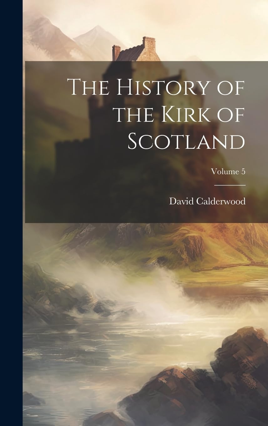 The History of the Kirk of Scotland; Volume 5 Politics & History