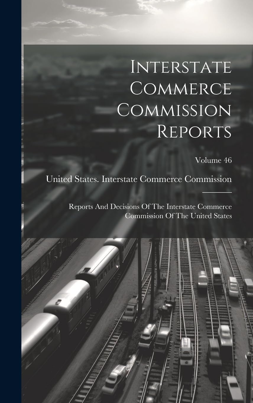 Interstate Commerce Commission Reports: Reports And Decisions Of The Interstate Commerce Commission Of The United States; Volume 46 Law