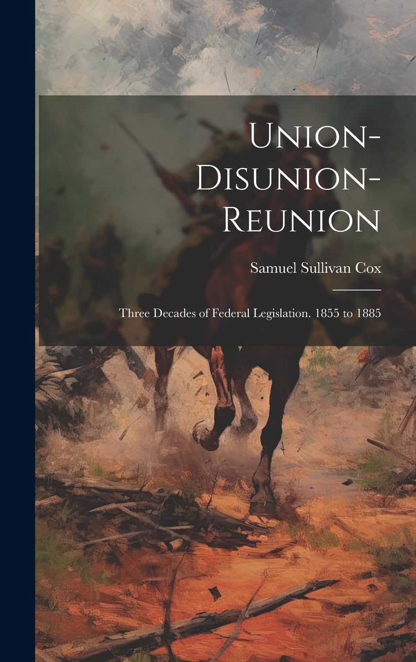 Union-Disunion-Reunion: Three Decades of Federal Legislation. 1855 to 1885 Politics & History
