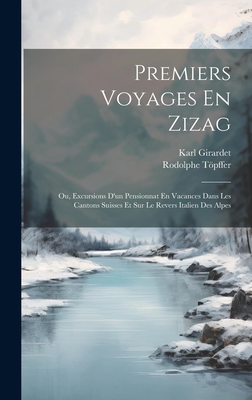 Premiers Voyages En Zizag: Ou, Excursions D'un Pensionnat En Vacances Dans Les Cantons Suisses Et Sur Le Revers Italien Des Alpes Leisure, Home & Garden