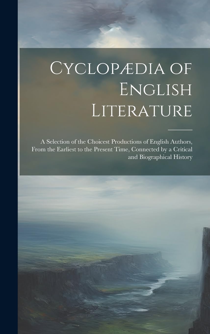 Cyclopædia of English Literature: A Selection of the Choicest Productions of English Authors, From the Earliest to the Present Time, Connected by a Critical and Biographical History Contemporary literature Books