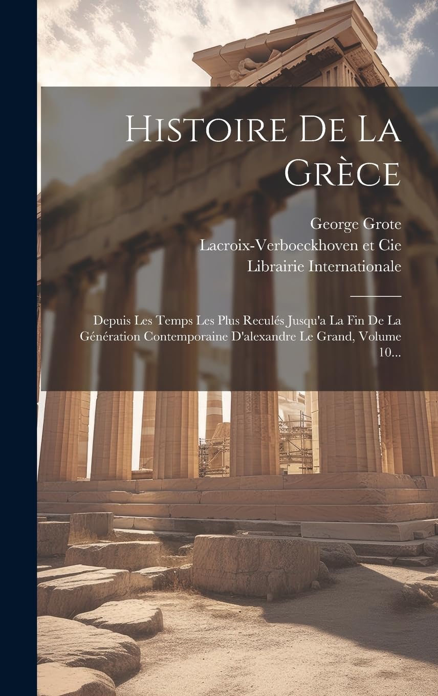 Histoire De La Grèce: Depuis Les Temps Les Plus Reculés Jusqu'a La Fin De La Génération Contemporaine D'alexandre Le Grand, Volume 10... Politics & History