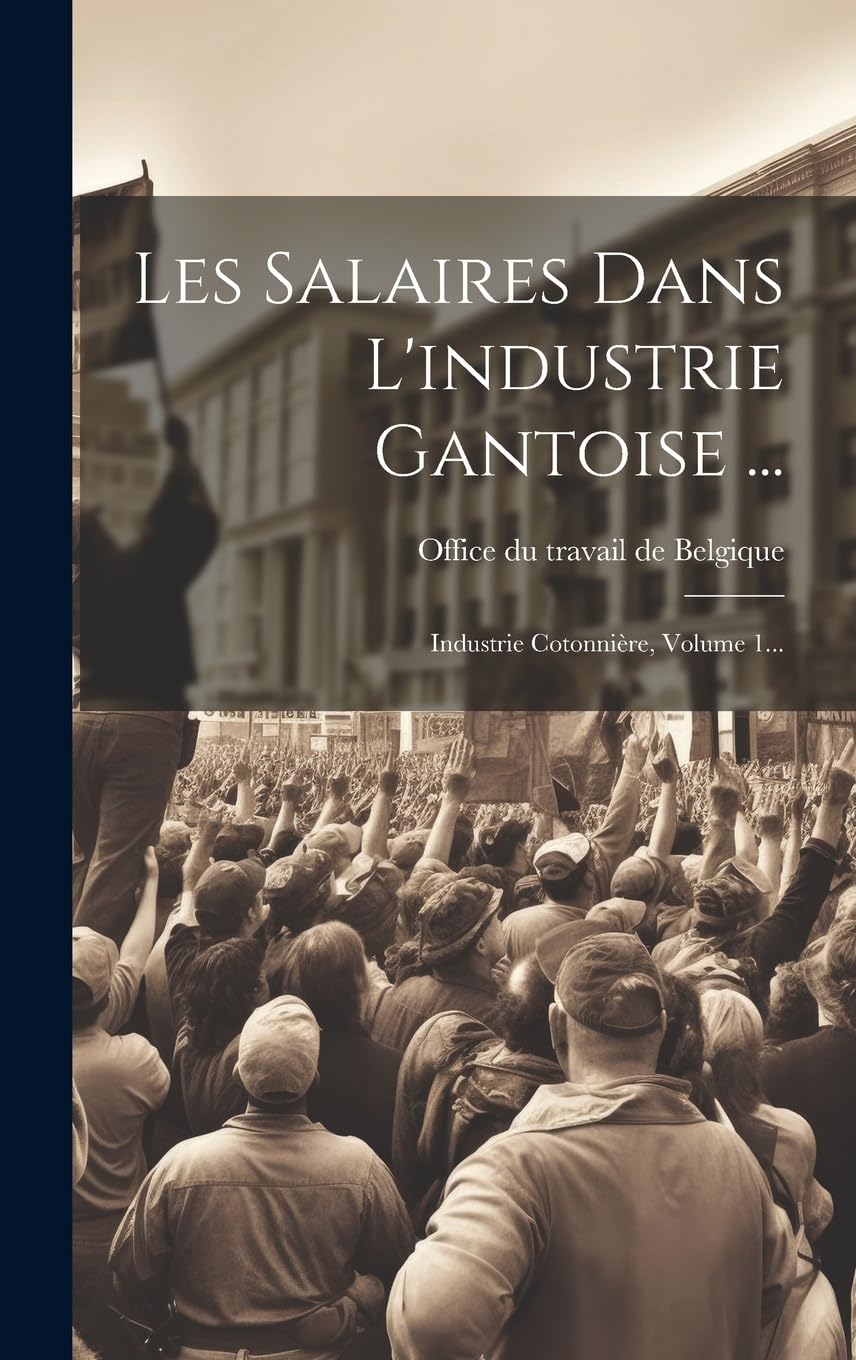 Les Salaires Dans L'industrie Gantoise ...: Industrie Cotonnière, Volume 1... Business, Finance & Career
