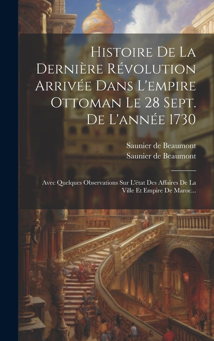 Histoire De La Dernière Révolution Arrivée Dans L'empire Ottoman Le 28 Sept. De L'année 1730: Avec Quelques Observations Sur L'état Des Affaires De La Ville Et Empire De Maroc... Social Sciences
