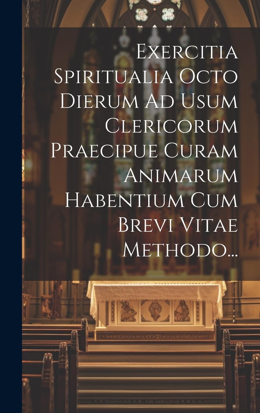 Exercitia Spiritualia Octo Dierum Ad Usum Clericorum Praecipue Curam Animarum Habentium Cum Brevi Vitae Methodo... Politics & History
