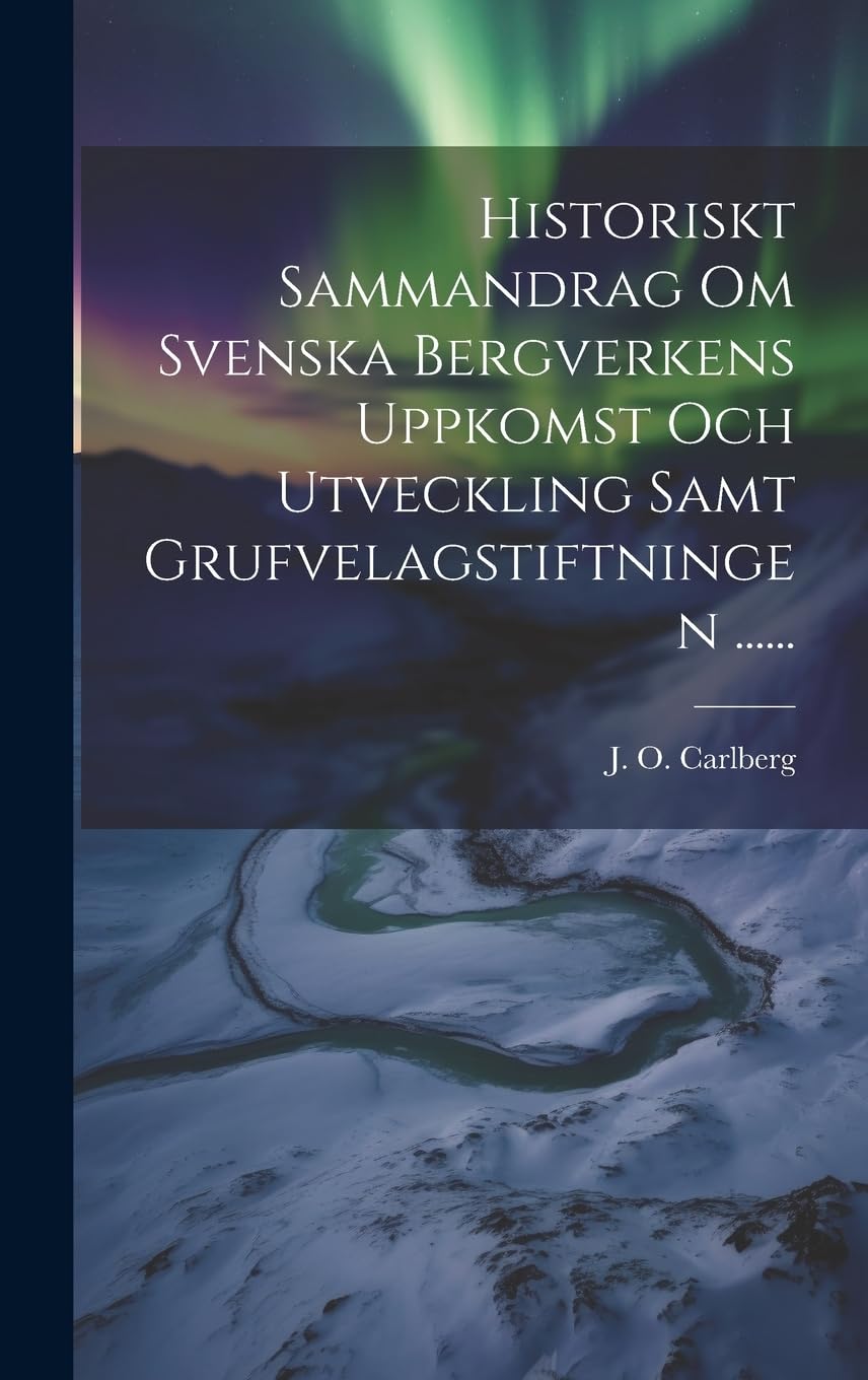 Historiskt Sammandrag Om Svenska Bergverkens Uppkomst Och Utveckling Samt Grufvelagstiftningen ...... Contemporary literature