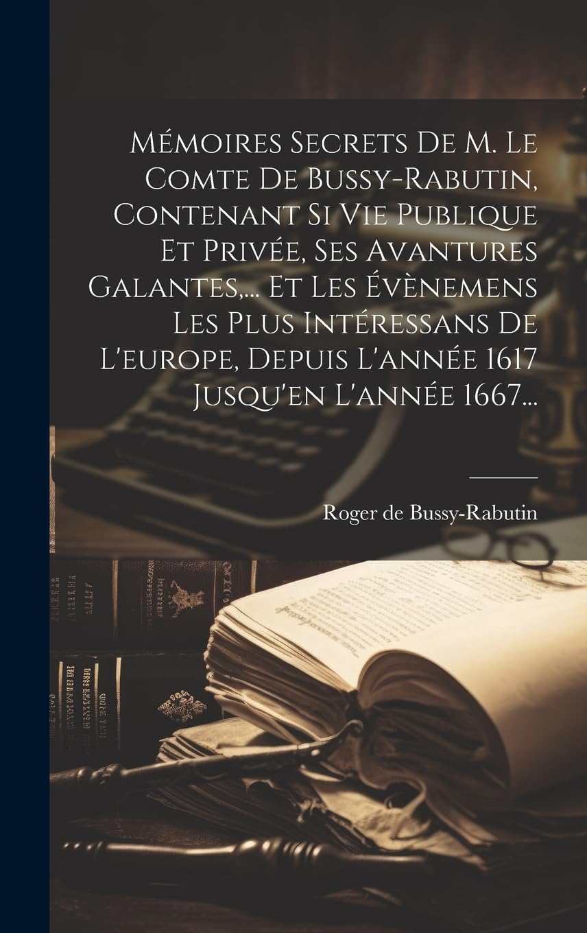 Mémoires Secrets De M. Le Comte De Bussy-rabutin, Contenant Si Vie Publique Et Privée, Ses Avantures Galantes, ... Et Les Évènemens Les Plus ... Depuis L'année 1617 Jusqu'en L'année 1667... Memories