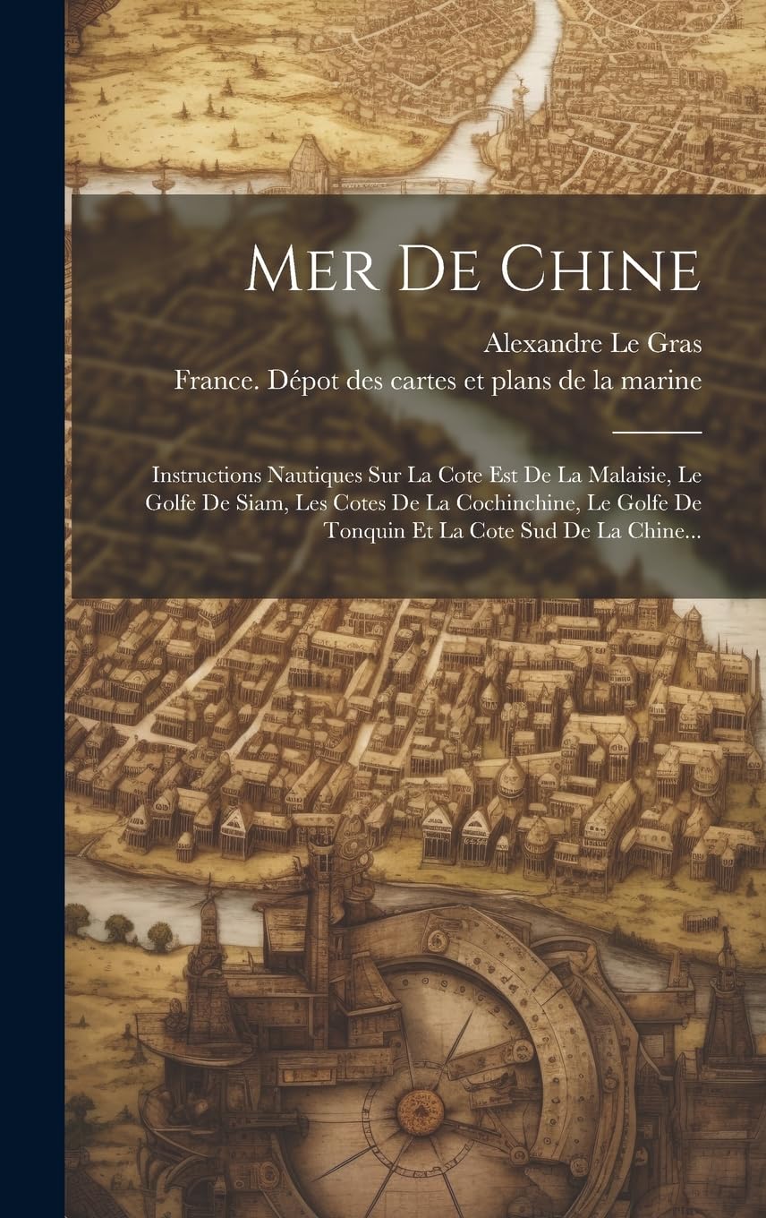 Mer De Chine: Instructions Nautiques Sur La Cote Est De La Malaisie, Le Golfe De Siam, Les Cotes De La Cochinchine, Le Golfe De Tonquin Et La Cote Sud De La Chine... Politics & History