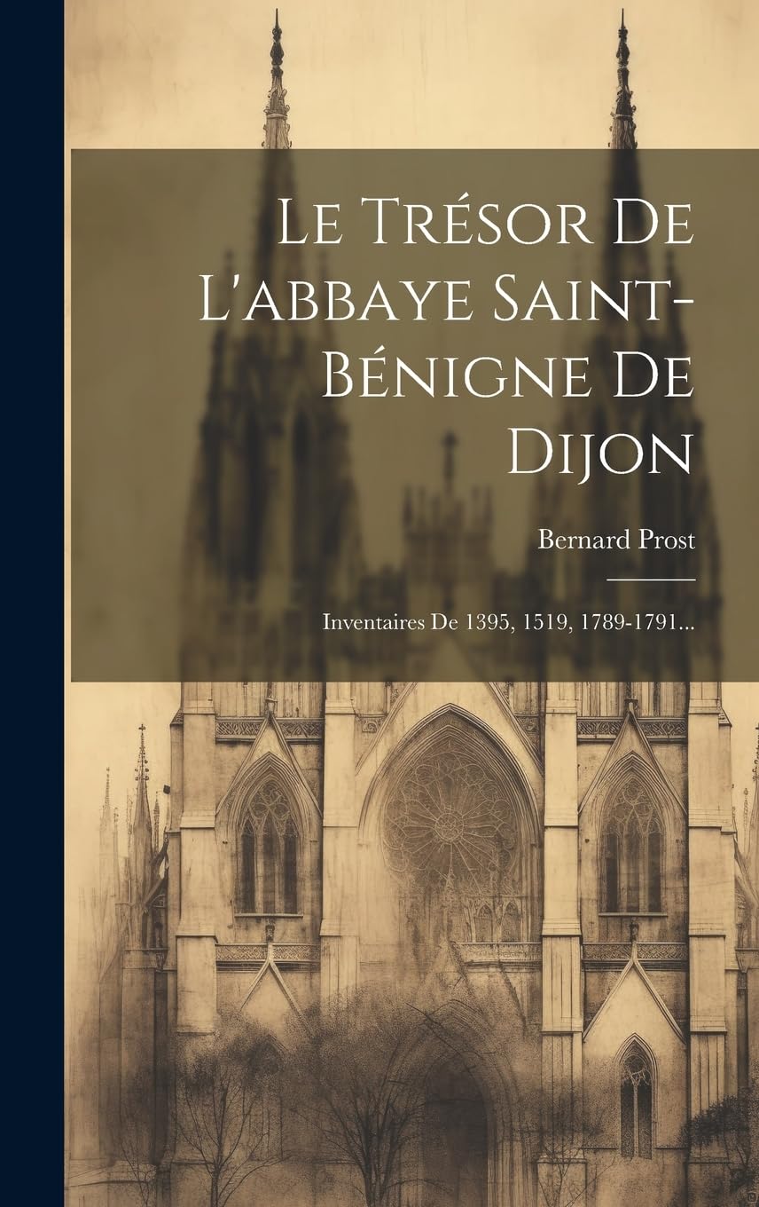 Le Trésor De L'abbaye Saint-bénigne De Dijon: Inventaires De 1395, 1519, 1789-1791... Film, Art & Culture