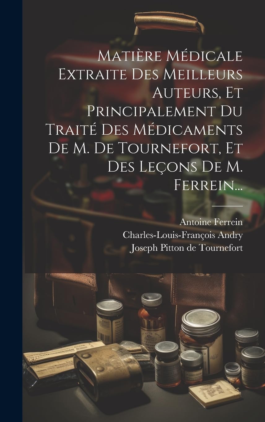 Matière Médicale Extraite Des Meilleurs Auteurs, Et Principalement Du Traité Des Médicaments De M. De Tournefort, Et Des Leçons De M. Ferrein... Medicine