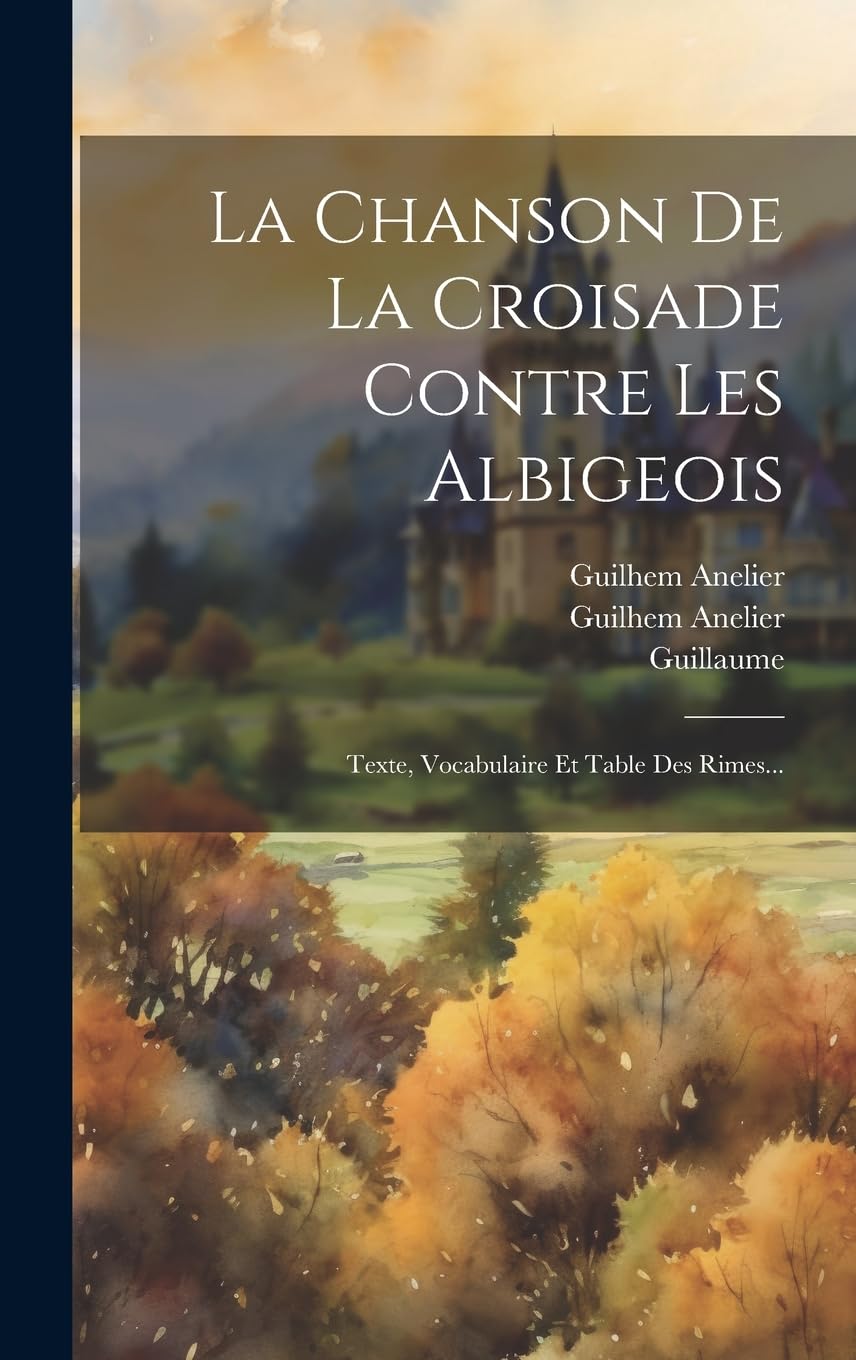 La Chanson De La Croisade Contre Les Albigeois: Texte, Vocabulaire Et Table Des Rimes... Politics & History