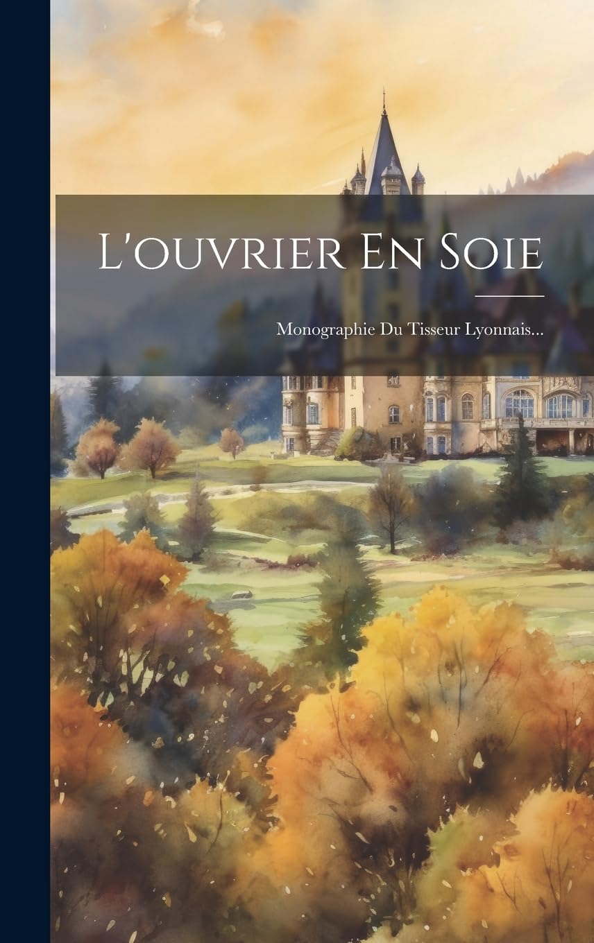 L'ouvrier En Soie: Monographie Du Tisseur Lyonnais... Politics & History