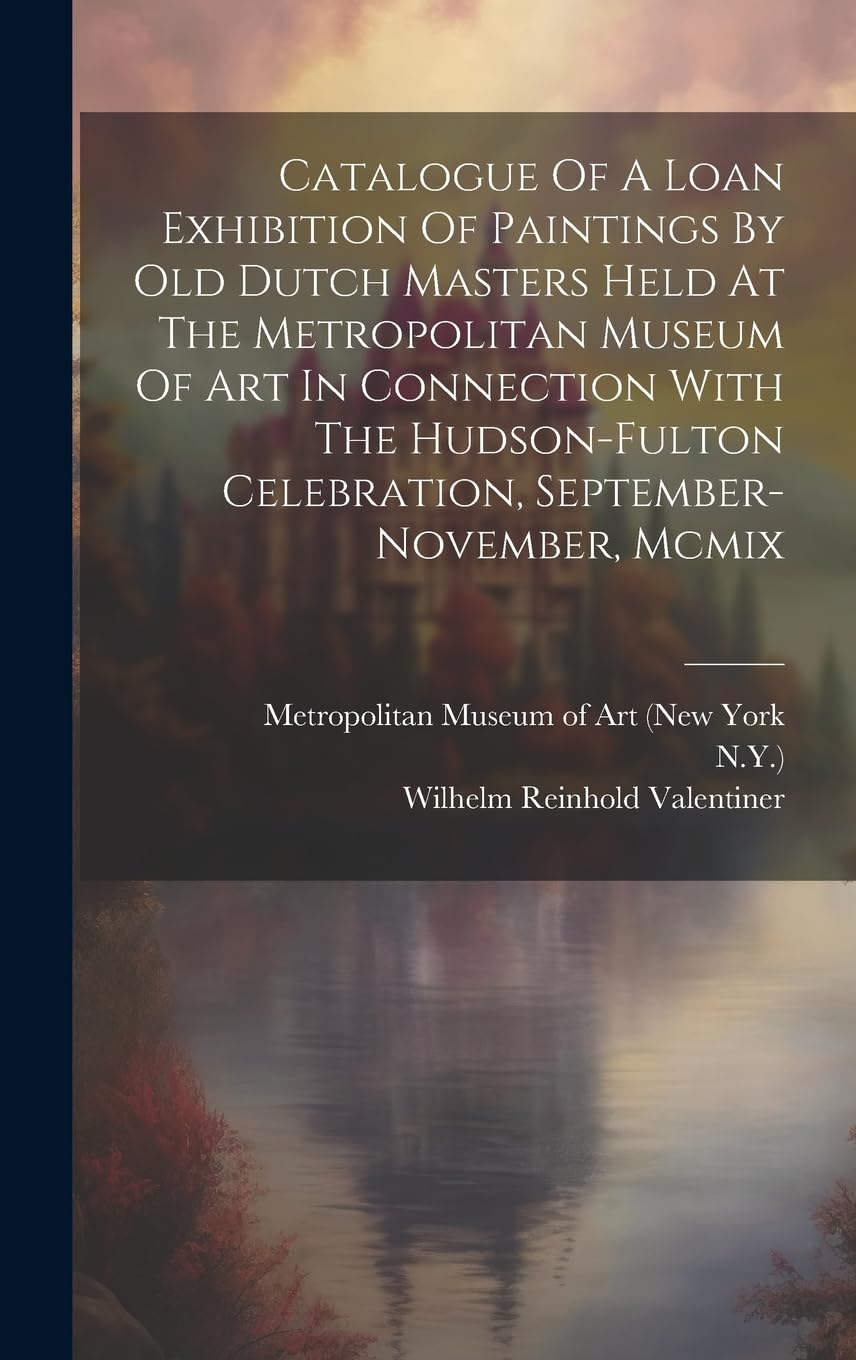 Catalogue Of A Loan Exhibition Of Paintings By Old Dutch Masters Held At The Metropolitan Museum Of Art In Connection With The Hudson-fulton Celebration, September-november, Mcmix Film, Art & Culture