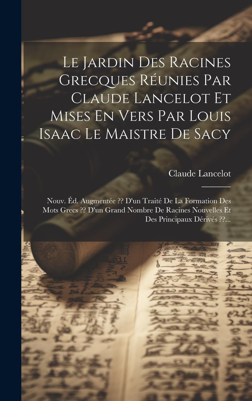 Le Jardin Des Racines Grecques Réunies Par Claude Lancelot Et Mises En Vers Par Louis Isaac Le Maistre De Sacy: Nouv. Éd. Augmentée D'un Traité De La ... Nouvelles Et Des Principaux Dérivés ... Social Sciences