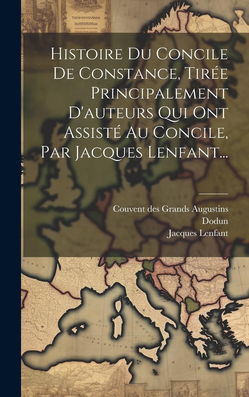 Histoire Du Concile De Constance, Tirée Principalement D'auteurs Qui Ont Assisté Au Concile, Par Jacques Lenfant... Contemporary literature