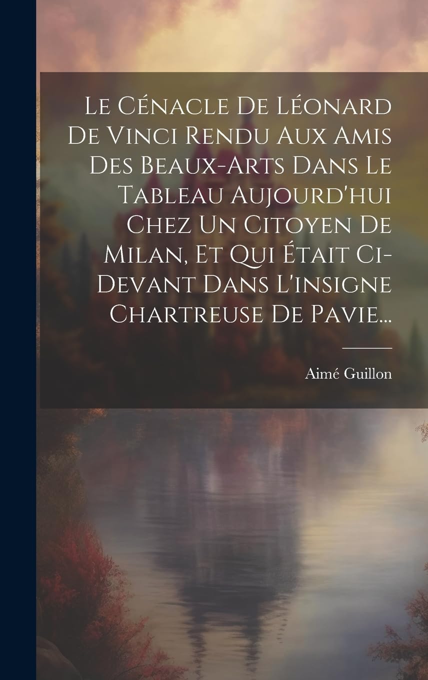 Le Cénacle De Léonard De Vinci Rendu Aux Amis Des Beaux-arts Dans Le Tableau Aujourd'hui Chez Un Citoyen De Milan, Et Qui Était Ci-devant Dans L'insigne Chartreuse De Pavie... Film, Art & Culture