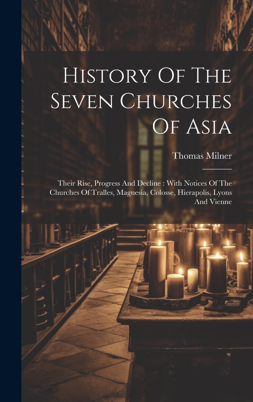 History Of The Seven Churches Of Asia: Their Rise, Progress And Decline: With Notices Of The Churches Of Tralles, Magnesia, Colosse, Hierapolis, Lyons And Vienne book