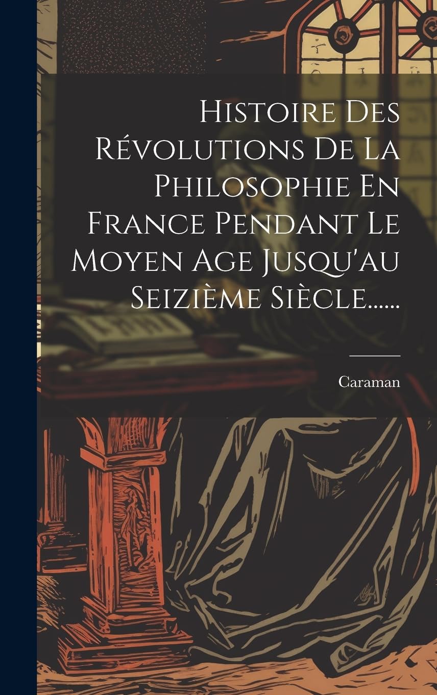 Histoire Des Révolutions De La Philosophie En France Pendant Le Moyen Age Jusqu'au Seizième Siècle...... Philosophy