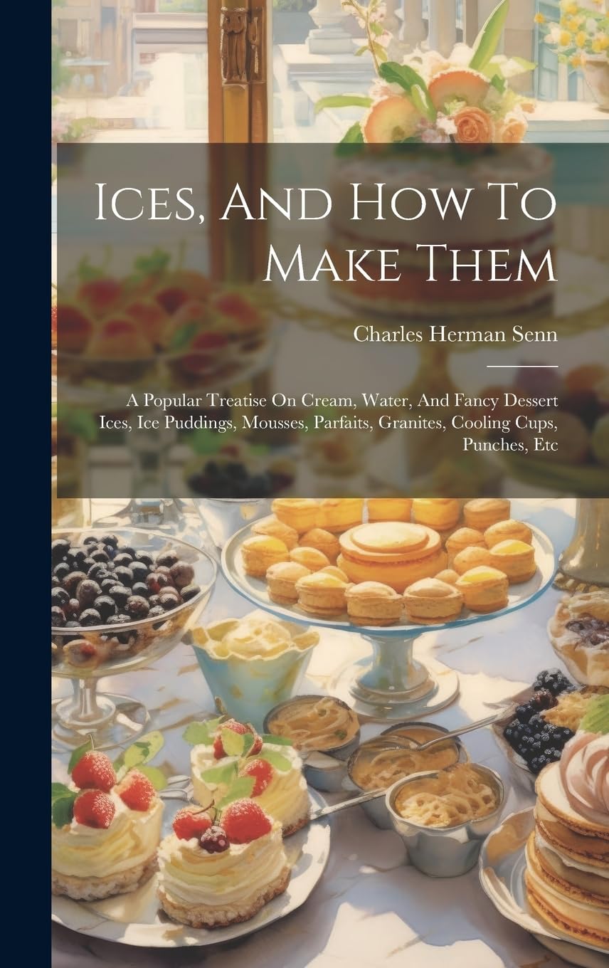 Ices, And How To Make Them: A Popular Treatise On Cream, Water, And Fancy Dessert Ices, Ice Puddings, Mousses, Parfaits, Granites, Cooling Cups, Punches, Etc Leisure, Home & Garden