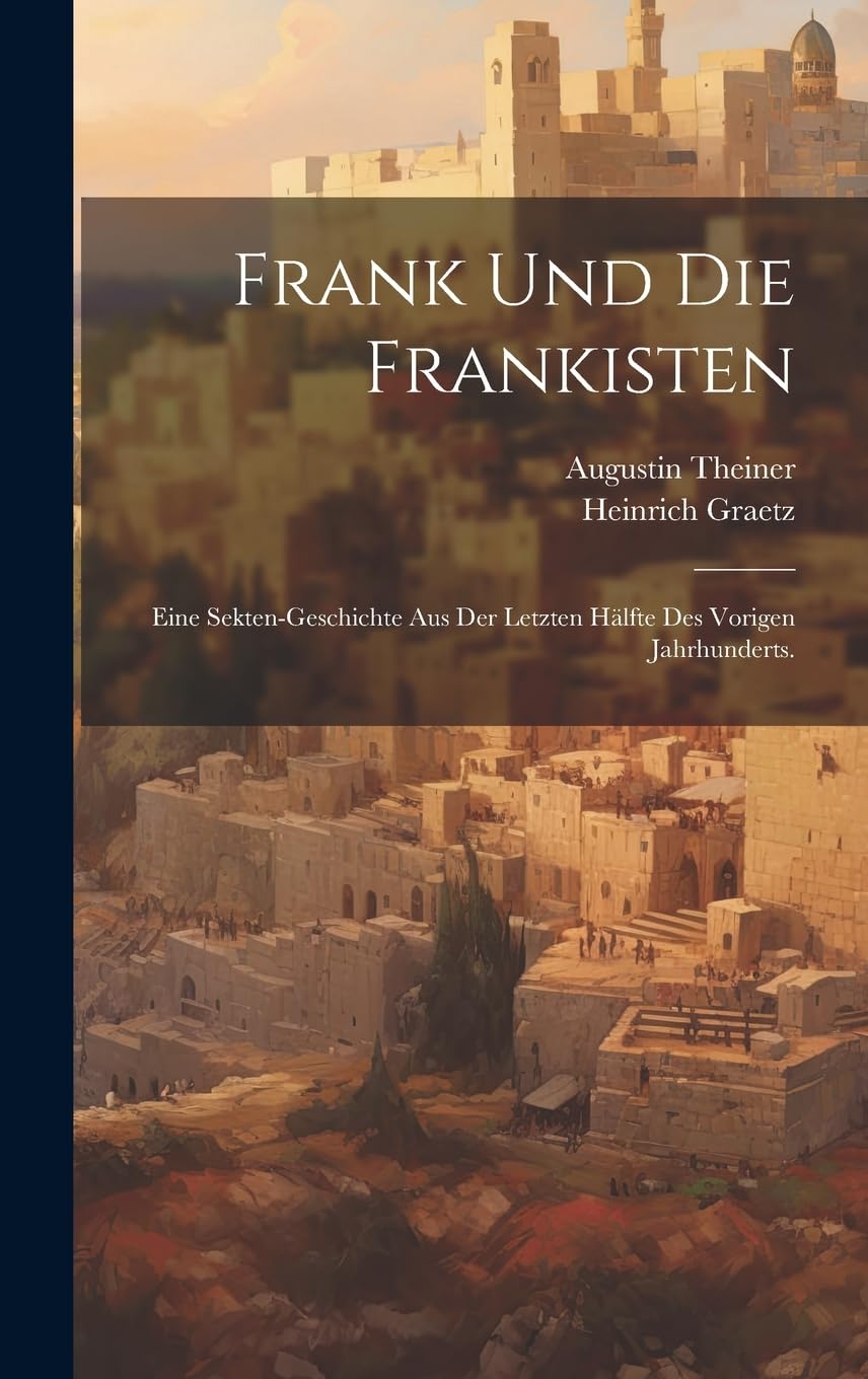 Frank Und Die Frankisten: Eine Sekten-geschichte Aus Der Letzten Hälfte Des Vorigen Jahrhunderts. Politics & History