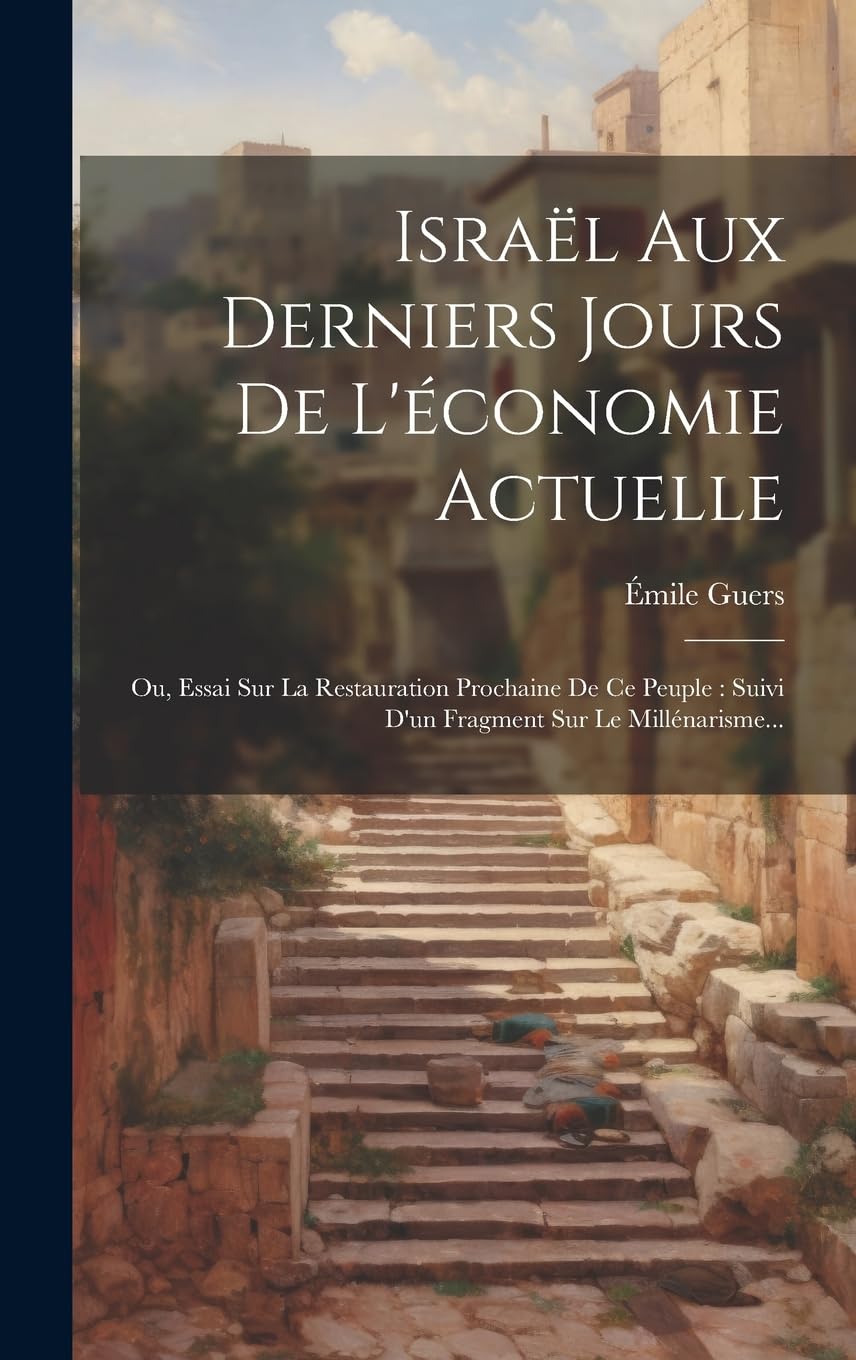 Israël Aux Derniers Jours De L'économie Actuelle: Ou, Essai Sur La Restauration Prochaine De Ce Peuple: Suivi D'un Fragment Sur Le Millénarisme... book