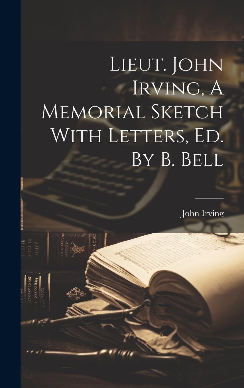 Lieut. John Irving, A Memorial Sketch With Letters, Ed. By B. Bell Memories