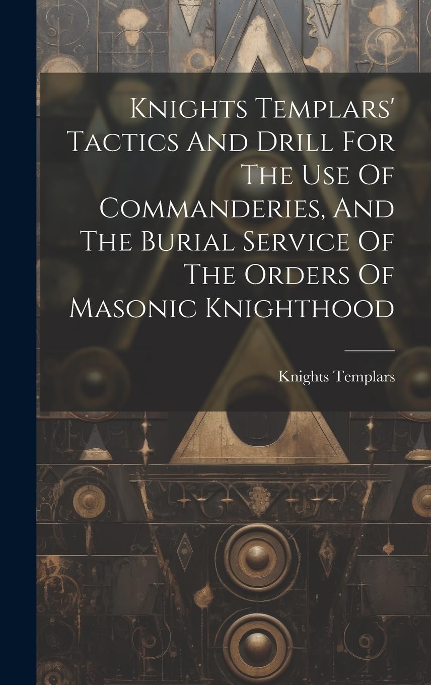 Knights Templars' Tactics And Drill For The Use Of Commanderies, And The Burial Service Of The Orders Of Masonic Knighthood Books