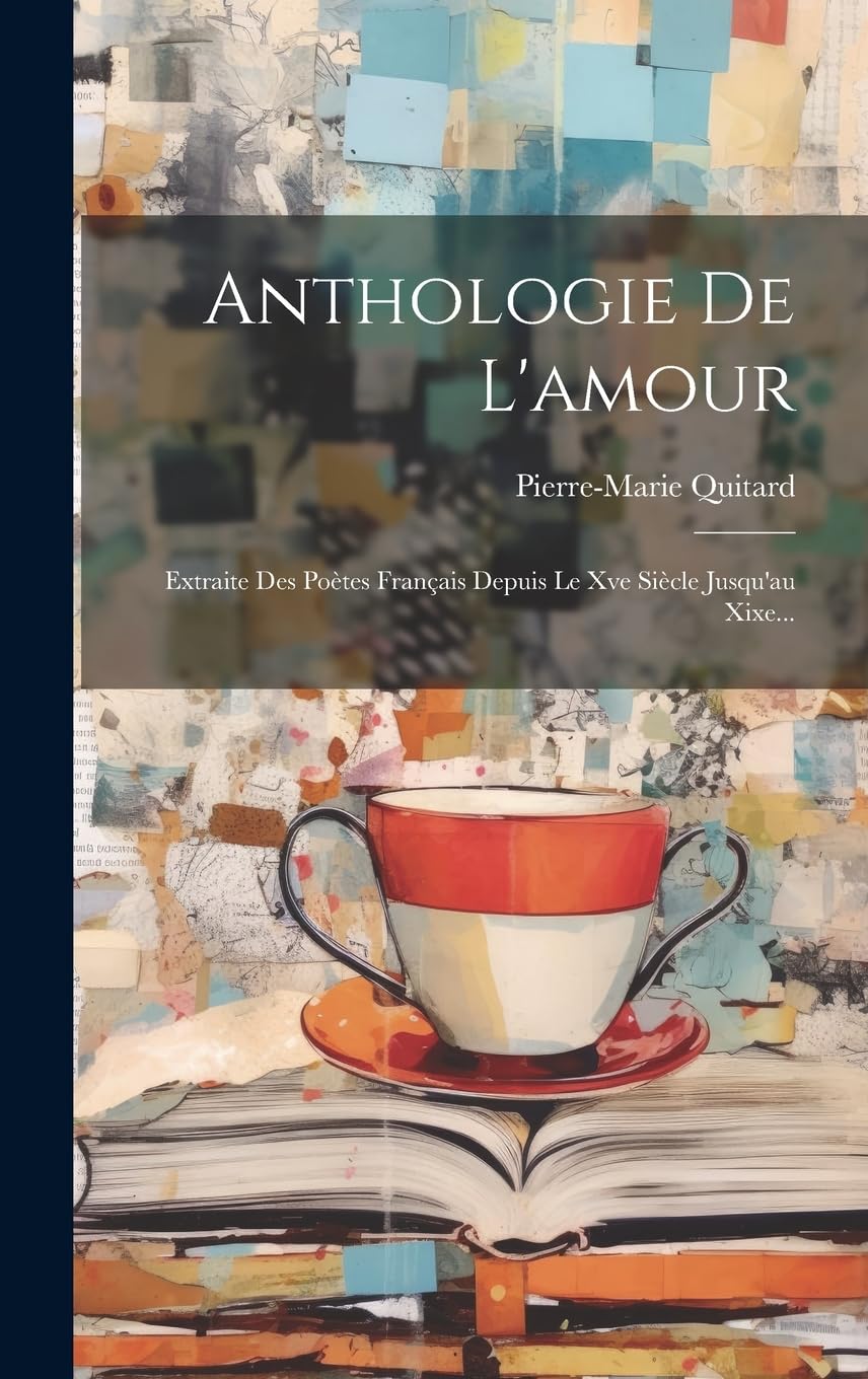 Anthologie De L'amour: Extraite Des Poètes Français Depuis Le Xve Siècle Jusqu'au Xixe... book