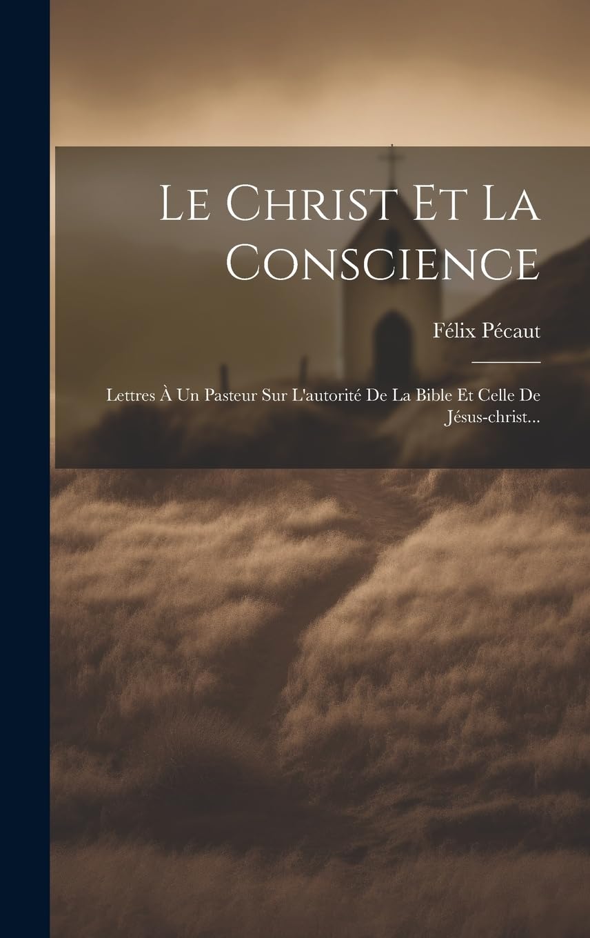 Le Christ Et La Conscience: Lettres À Un Pasteur Sur L'autorité De La Bible Et Celle De Jésus-christ... Politics & History