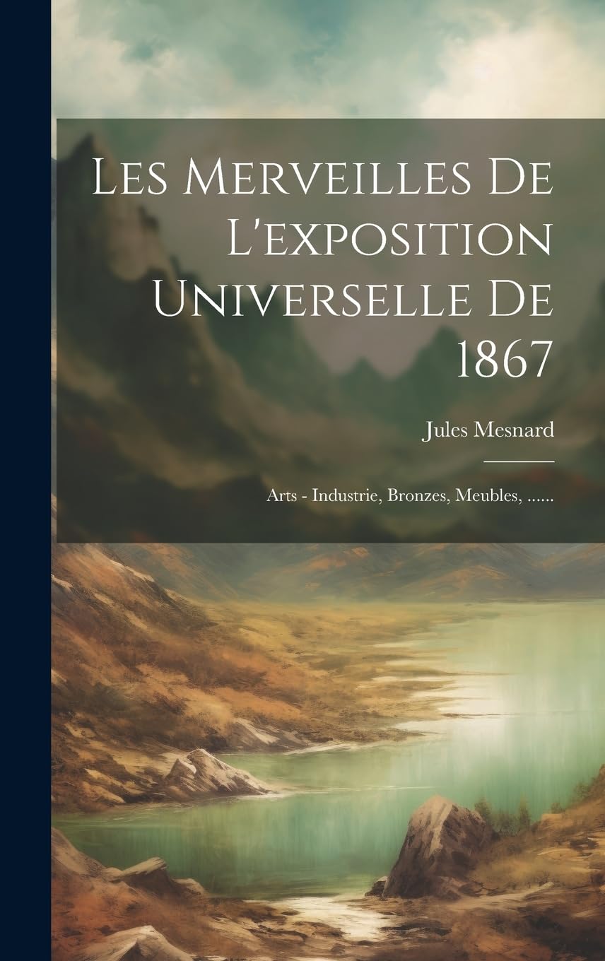 Les Merveilles De L'exposition Universelle De 1867: Arts - Industrie, Bronzes, Meubles, ...... book