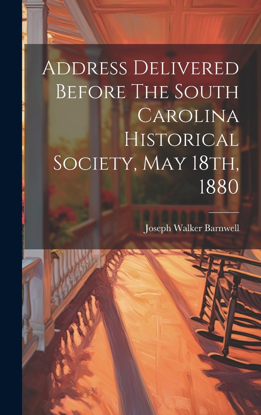 Address Delivered Before The South Carolina Historical Society, May 18th, 1880 Politics & History