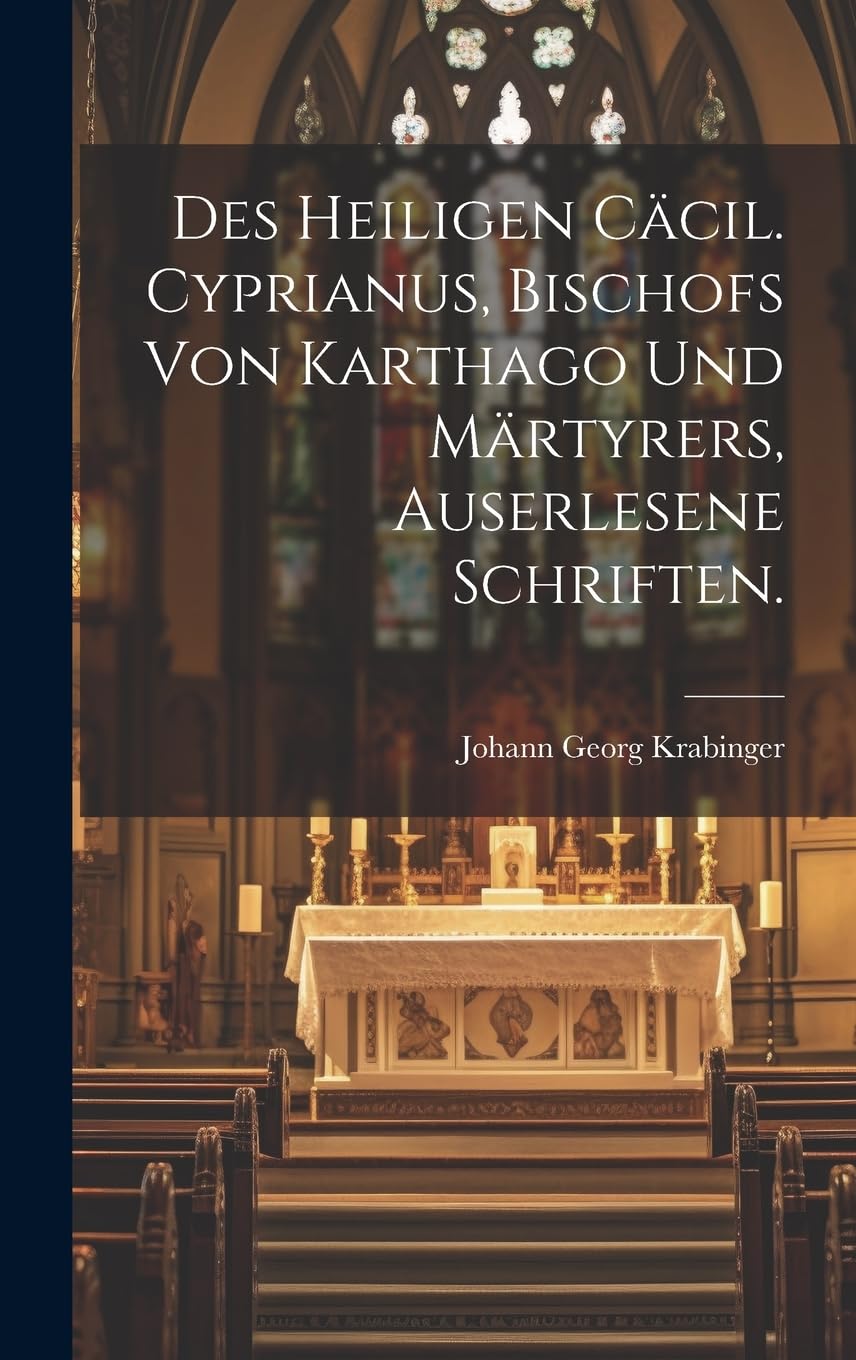 Des heiligen Cäcil. Cyprianus, Bischofs von Karthago und Märtyrers, auserlesene Schriften. book