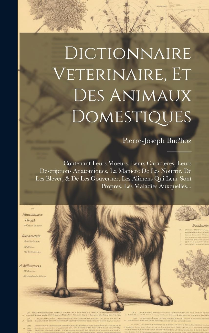 Dictionnaire Veterinaire, Et Des Animaux Domestiques: Contenant Leurs Moeurs, Leurs Caracteres, Leurs Descriptions Anatomiques, La Maniere De Les ... Leur Sont Propres, Les Maladies Auxquelles... Pets