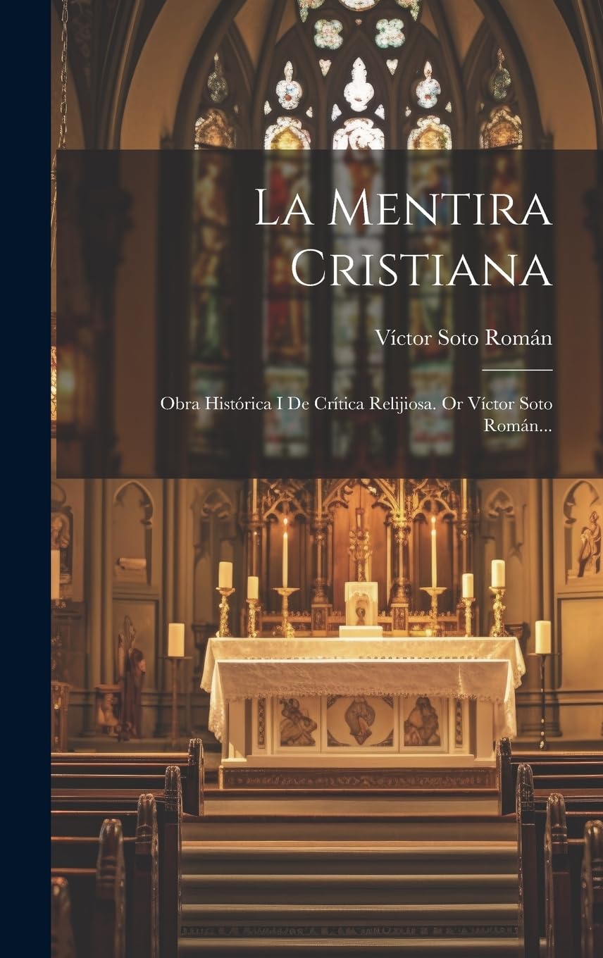 La Mentira Cristiana: Obra Histórica I De Crítica Relijiosa. Or Víctor Soto Román... Politics & History