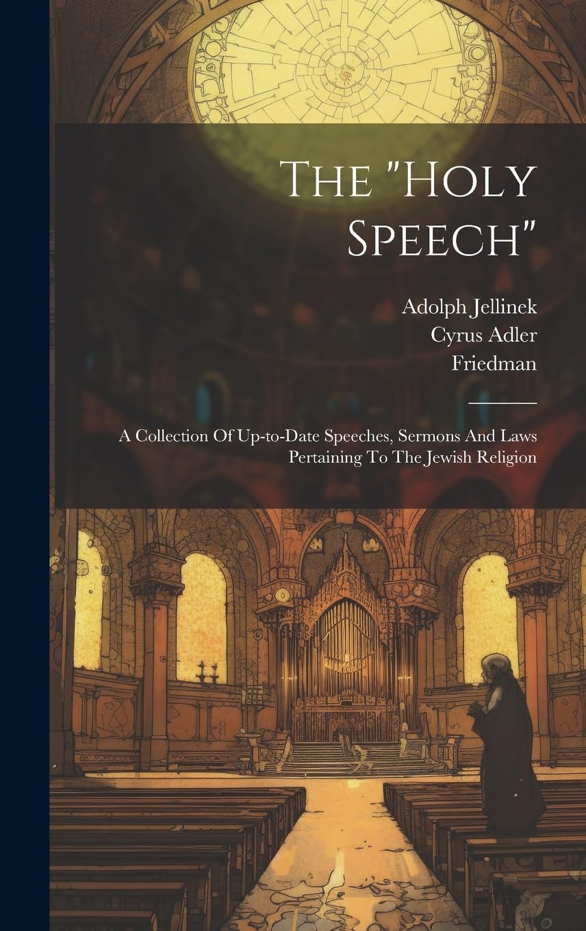 The "holy Speech": A Collection Of Up-to-date Speeches, Sermons And Laws Pertaining To The Jewish Religion Politics & History