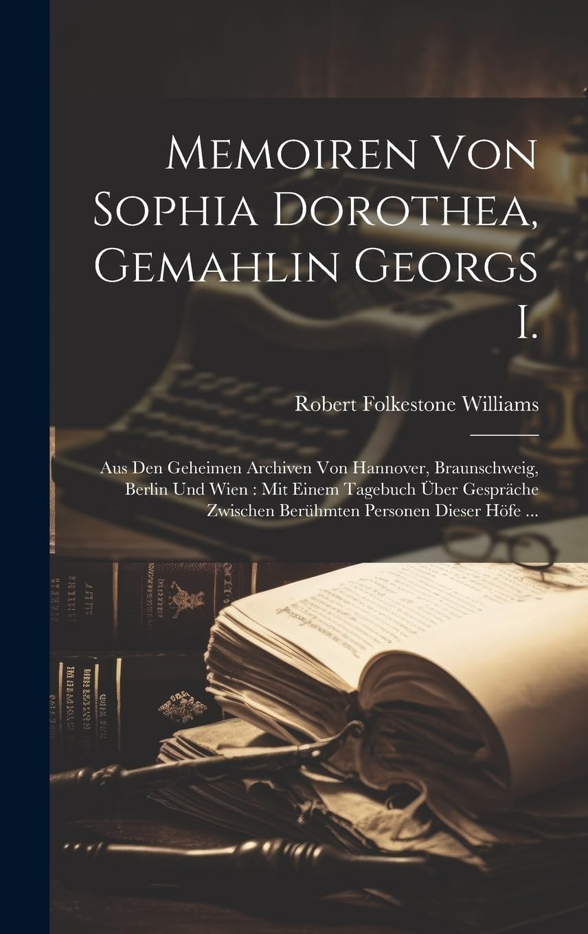 Memoiren Von Sophia Dorothea, Gemahlin Georgs I.: Aus Den Geheimen Archiven Von Hannover, Braunschweig, Berlin Und Wien: Mit Einem Tagebuch Über Gespräche Zwischen Berühmten Personen Dieser Höfe ... Biographies & Memoirs Audio Books