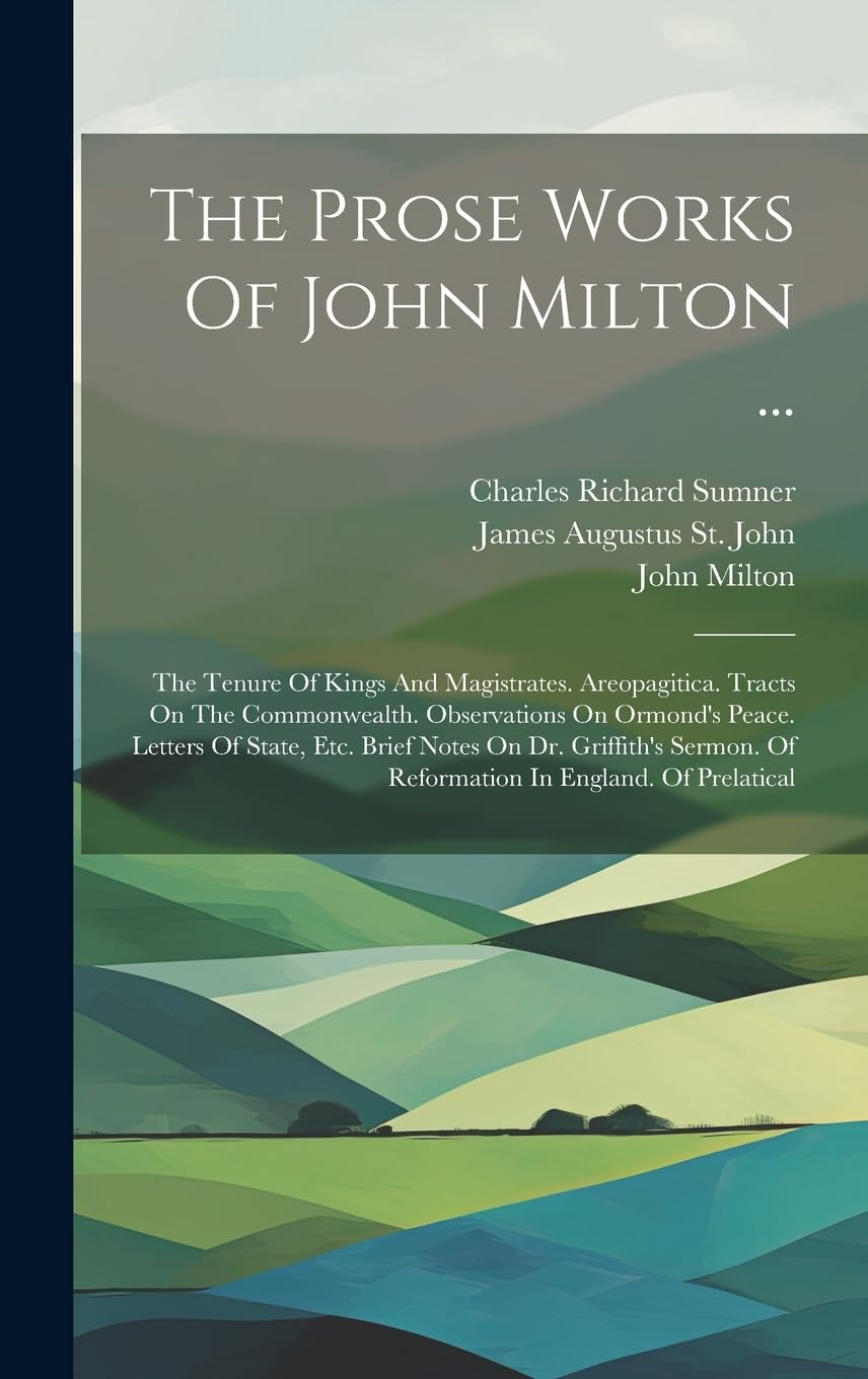 The Prose Works Of John Milton ...: The Tenure Of Kings And Magistrates. Areopagitica. Tracts On The Commonwealth. Observations On Ormond's Peace. ... Of Reformation In England. Of Prelatical Contemporary literature Books